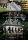 Image for A history of death and burial in Northamptonshire