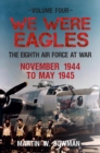 Image for We were eaglesVolume 4,: The Eight Air Force at war November 44 to May 45