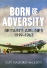 Image for Born of adversity: Britain&#39;s airlines, 1919-1963
