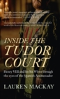 Image for Inside the Tudor court: Henry VIII and his six wives through the writings of the Spanish ambassador