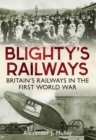 Image for Blighty&#39;s railways: Britain&#39;s railways in the First World War