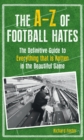 Image for The A-Z of football hates: the definitive guide to everything that is rotten in the beautiful game