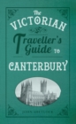 Image for The Victorian Traveller&#39;s Guide to Canterbury