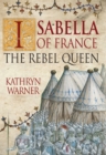 Image for Isabella of France: the rebel queen : the story of the queen who desposed her husband Edward II