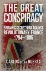 Image for The great conspiracy  : Britain&#39;s secret war against revolutionary France, 1794-1805
