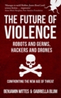 Image for The future of violence - robots and germs, hackers and drones  : confronting the new age of threat