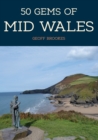 Image for 50 gems of Mid Wales  : the history &amp; heritage of the most iconic places