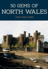Image for 50 gems of North Wales  : the history &amp; heritage of the most iconic places