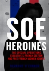 Image for SOE heroines  : the Special Operations Executive&#39;s French Section &amp; Free French women agents