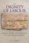 Image for The dignity of labour  : image, work and identity in the Roman world