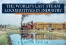 Image for The world&#39;s last steam locomotives in industry  : the 20th century