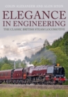 Image for Elegance in engineering  : the classic British steam locomotive