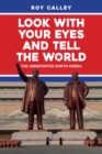 Image for Look with your eyes &amp; tell the world  : the unreported North Korea