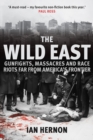 Image for The wild east: gunfights, massacres and race riots far from the American frontier