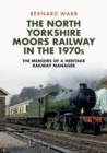 Image for The North Yorkshire Moors Railway in the 1970s  : the memoirs of a heritage railway manager