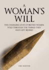 Image for A woman&#39;s will  : the changing lives of British women, told through the things they have left behind