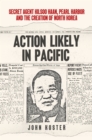 Image for &#39;Action likely in Pacific&#39;  : Secret Agent Kilsoo Haan, Pearl Harbor and the creation of North Korea