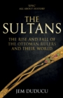 Image for The Sultans  : the rise and fall of the Ottoman rulers and their world