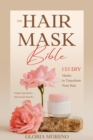 Image for The Hair Mask Bible: 135 DIY Masks to Transform Your Hair : Simple Ingredients, Spectacular Results: Simple Ingredients, Spectacular Results