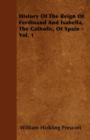Image for History Of The Reign Of Ferdinand And Isabella, The Catholic, Of Spain - Vol. 1