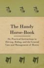 Image for The Handy Horse-book; Or, Practical Instructions In Driving, Riding, And The General Care And Management Of Horses