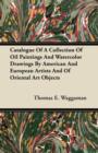 Image for Catalogue Of A Collection Of Oil Paintings And Watercolor Drawings By American And European Artists And Of Oriental Art Objects