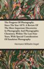 Image for The Progress Of Photography Since The Year 1879. A Review Of The More Important Discoveries In Photography And Photographic Chemistry, Within The Last Four Years, With Special Consideration Of Emulsio