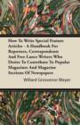 Image for How To Write Special Feature Articles - A Handbook For Reporters, Correspondents And Free-Lance Writers Who Desire To Contribute To Popular Magazines And Magazine Sections Of Newspapers