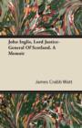 Image for John Inglis, Lord Justice-General Of Scotland. A Memoir