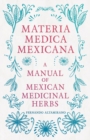 Image for Materia Medica Mexicana - A Manual Of Mexican Medicinal Herbs