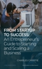 Image for From Startup to Success: An Entrepreneur&#39;s Guide to Starting and Scaling a Business