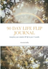 Image for The 90 Day Life Flip Journal : Transform your mindset &amp; life in just 3 months