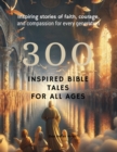 Image for 300 Inspired  Bible Tales for All Ages: Inspiring Stories of Faith, Courage, and Compassion for Every Generation