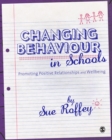 Changing behaviour in schools: promoting positive relationships and wellbeing - Roffey, Sue