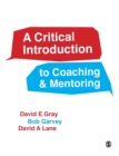 Image for A critical introduction to coaching and mentoring  : debates, dialogues and discourses