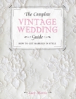 Image for The complete vintage wedding guide  : how to get married in style
