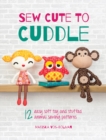 Image for Sew cute to cuddle  : 12 easy soft toy and stuffed animal sewing patterns
