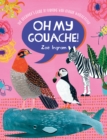 Image for Oh my gouache!  : the beginner&#39;s guide to painting with opaque watercolour