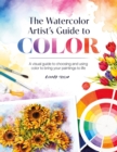 Image for The Watercolor Artist&#39;s Guide to Color : A Visual Guide to Choosing and Using Color to Bring Your Paintings to Life
