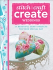 Image for Stitch, Craft, Create: Weddings: 17 beautiful craft projects for your special day.