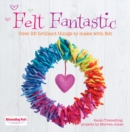 Image for Felt Fantastic: Over 25 Brilliant Things to Make with Felt