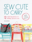 Image for Sew cute to carry: 12 stylish bag patterns for handbags, purses and totes
