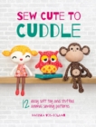 Image for Sew Cute to Cuddle: 12 Easy Soft Toys and Stuffed Animal Sewing Patterns