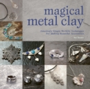 Image for Magical metal clay: amazingly simple no-kiln techniques for making beautiful accessories