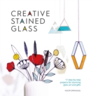 Image for Creative Stained Glass : 17 step-by-step projects for stunning glass art and gifts: 17 step-by-step projects for stunning glass art and gifts