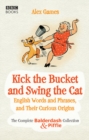 Image for Kick the bucket and swing the cat: the Balderdash &amp; Piffle collection of English words, and their curious origins