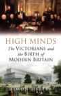 Image for High minds: the Victorians and the birth of modern Britain