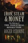 Image for Iron, steam &amp; money: the making of the industrial revolution