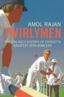 Image for Twirlymen: the unlikely history of cricket&#39;s greatest spin bowlers