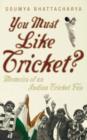 Image for You must like cricket?: memoirs of an Indian cricket fan
